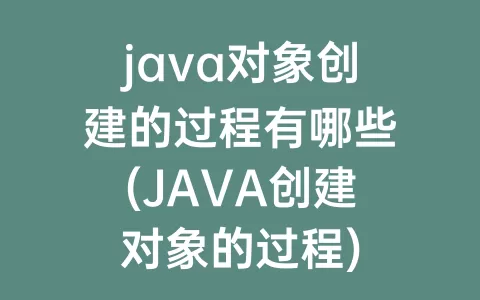 java对象创建的过程有哪些(java创建对象的过程)