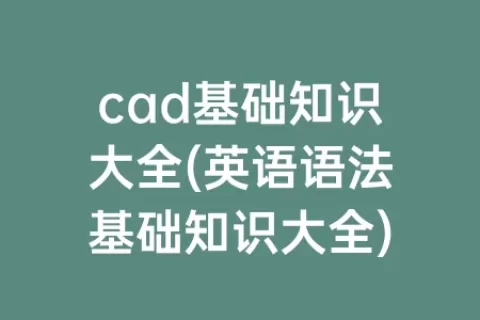 cad基础知识大全(英语语法基础知识大全)