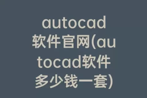 autocad软件凯发游戏官网登录官网(autocad软件多少钱一套)