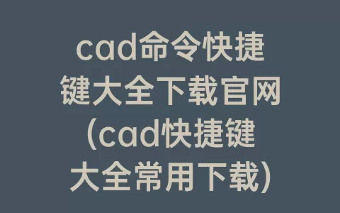 cad命令快捷键大全下载凯发游戏官网登录官网(cad快捷键大全常用下载)