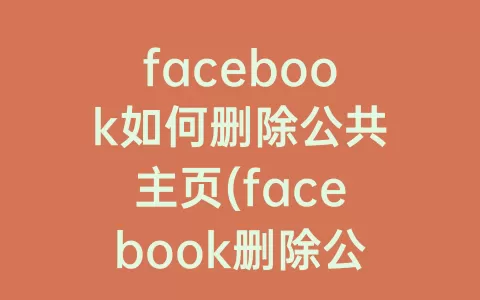 facebook如何删除公共凯发游戏官网登录主页(facebook删除公共凯发游戏官网登录主页帖子)